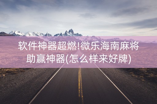 软件神器超燃!微乐海南麻将助赢神器(怎么样来好牌)