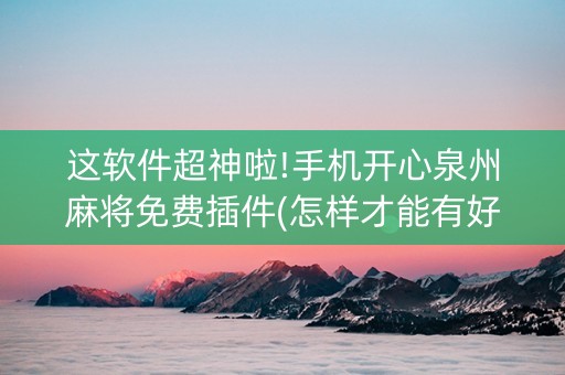 这软件超神啦!手机开心泉州麻将免费插件(怎样才能有好牌)