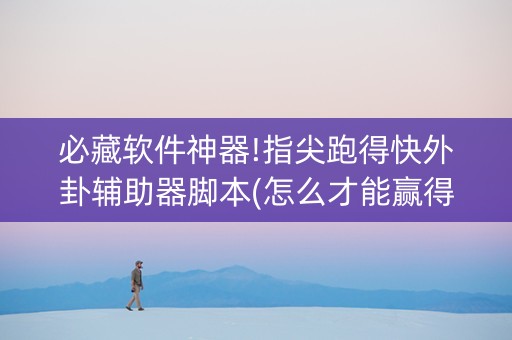 必藏软件神器!指尖跑得快外卦辅助器脚本(怎么才能赢得多)
