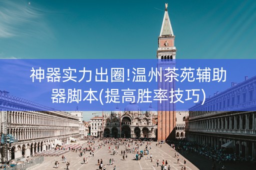 神器实力出圈!温州茶苑辅助器脚本(提高胜率技巧)