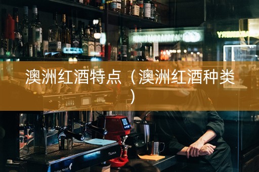 澳洲红酒特点（澳洲红酒种类）