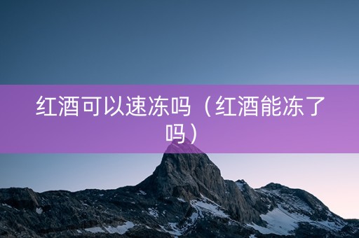 红酒可以速冻吗（红酒能冻了吗）