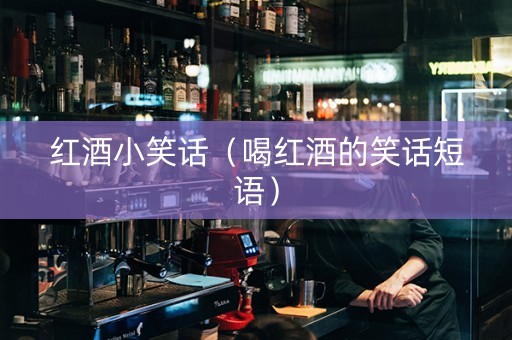 红酒小笑话（喝红酒的笑话短语）