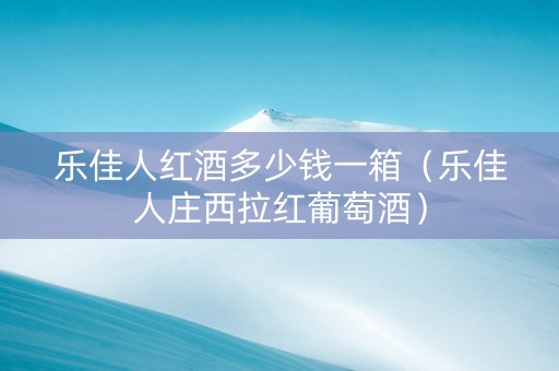 乐佳人红酒多少钱一箱（乐佳人庄西拉红葡萄酒）