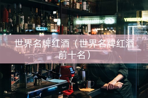 世界名牌红酒（世界名牌红酒前十名）