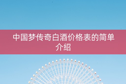 中国梦传奇白酒价格表的简单介绍