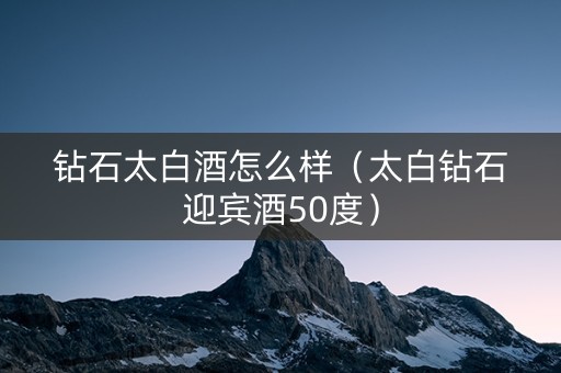 钻石太白酒怎么样（太白钻石迎宾酒50度）