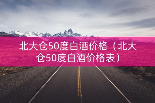 北大仓50度白酒价格（北大仓50度白酒价格表）