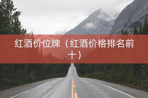 红酒价位牌（红酒价格排名前十）