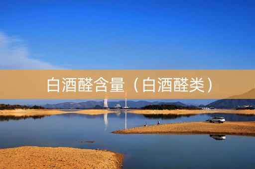 白酒醛含量（白酒醛类）