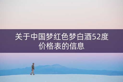 关于中国梦红色梦白酒52度价格表的信息