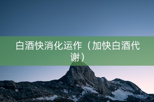 白酒快消化运作（加快白酒代谢）