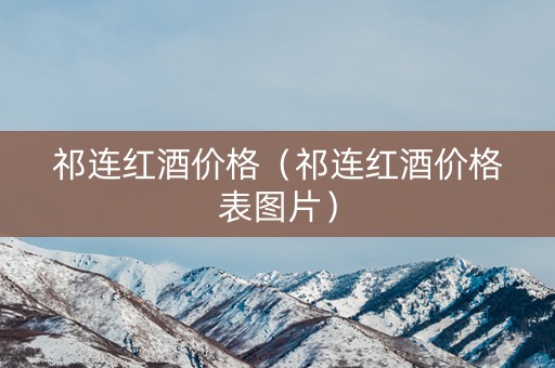 祁连红酒价格（祁连红酒价格表图片）