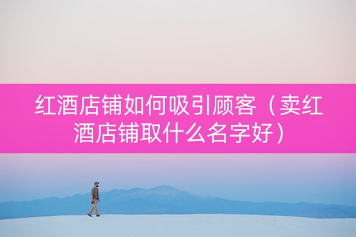 红酒店铺如何吸引顾客（卖红酒店铺取什么名字好）