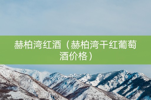 赫柏湾红酒（赫柏湾干红葡萄酒价格）