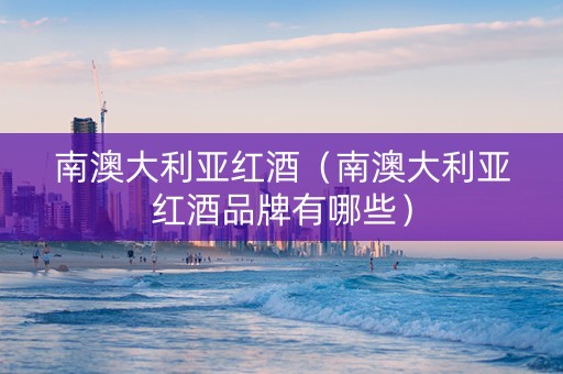 南澳大利亚红酒（南澳大利亚红酒品牌有哪些）