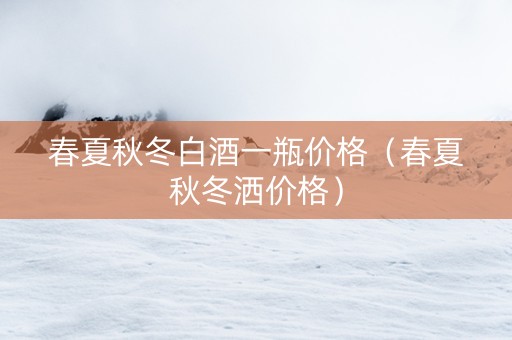 春夏秋冬白酒一瓶价格（春夏秋冬洒价格）