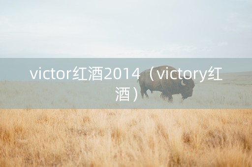 victor红酒2014（victory红酒）