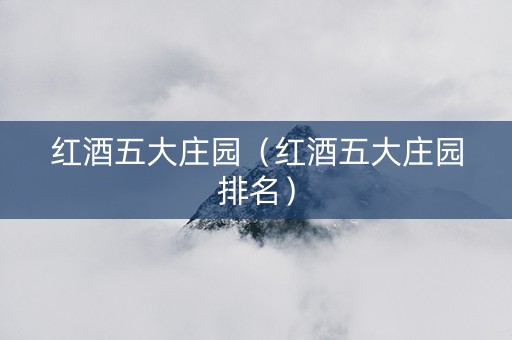 红酒五大庄园（红酒五大庄园排名）