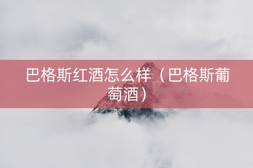 巴格斯红酒怎么样（巴格斯葡萄酒）