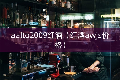 aalto2009红酒（红酒awjs价格）