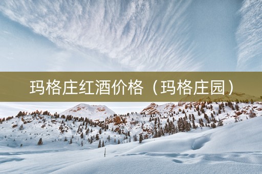 玛格庄红酒价格（玛格庄园）