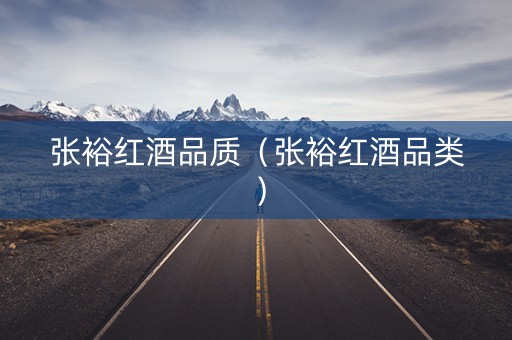 张裕红酒品质（张裕红酒品类）