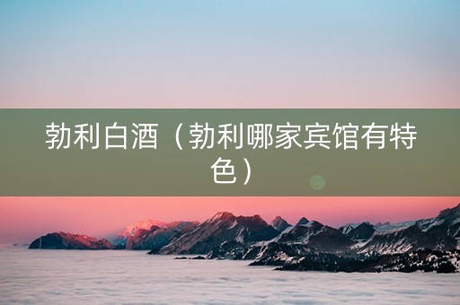 勃利白酒（勃利哪家宾馆有特色）