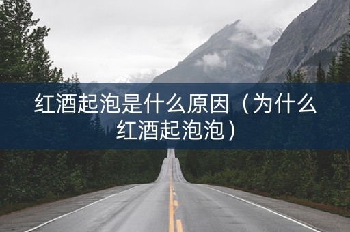 红酒起泡是什么原因（为什么红酒起泡泡）