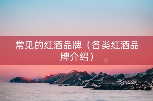 常见的红酒品牌（各类红酒品牌介绍）