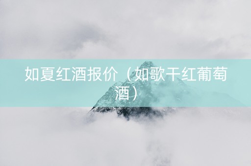 如夏红酒报价（如歌干红葡萄酒）