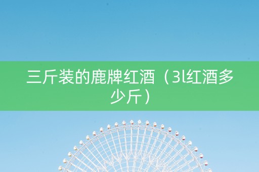 三斤装的鹿牌红酒（3l红酒多少斤）