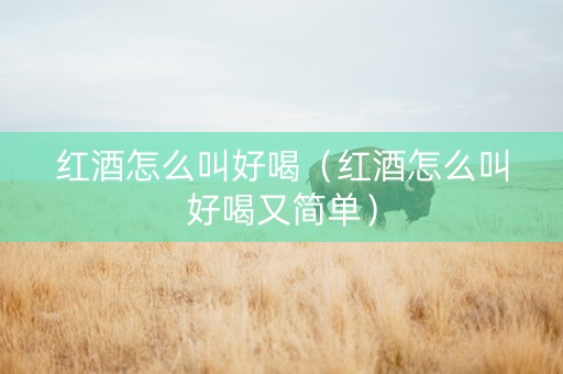 红酒怎么叫好喝（红酒怎么叫好喝又简单）