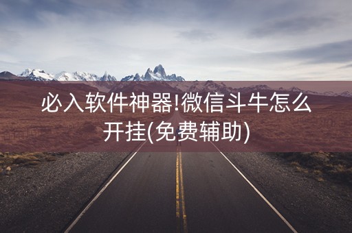 必入软件神器!微信斗牛怎么开挂(免费辅助)