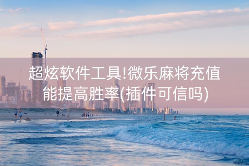 超炫软件工具!微乐麻将充值能提高胜率(插件可信吗)