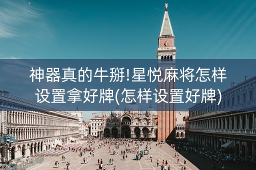 神器真的牛掰!星悦麻将怎样设置拿好牌(怎样设置好牌)