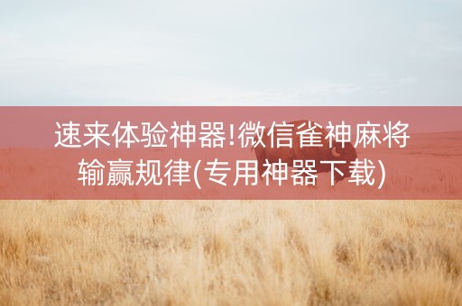速来体验神器!微信雀神麻将输赢规律(专用神器下载)