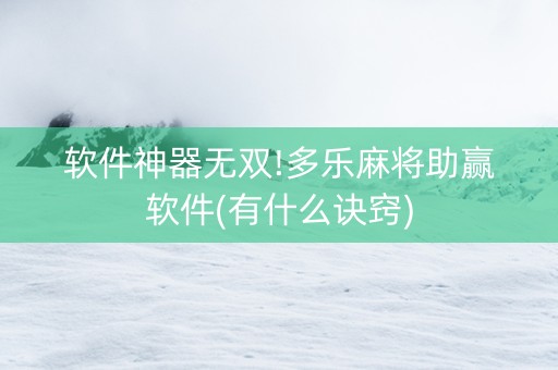 软件神器无双!多乐麻将助赢软件(有什么诀窍)