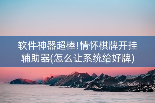 软件神器超棒!情怀棋牌开挂辅助器(怎么让系统给好牌)