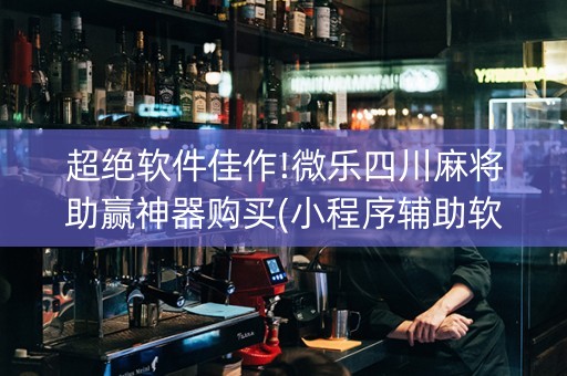 超绝软件佳作!微乐四川麻将助赢神器购买(小程序辅助软件)