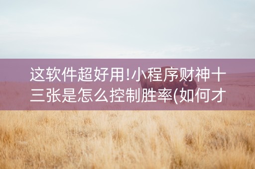 这软件超好用!小程序财神十三张是怎么控制胜率(如何才能打赢)