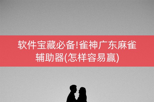 软件宝藏必备!雀神广东麻雀辅助器(怎样容易赢)