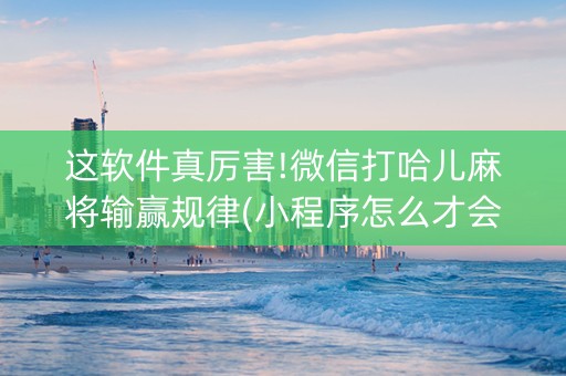 这软件真厉害!微信打哈儿麻将输赢规律(小程序怎么才会赢)