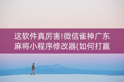这软件真厉害!微信雀神广东麻将小程序修改器(如何打赢有插件吗)