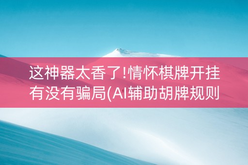 这神器太香了!情怀棋牌开挂有没有骗局(AI辅助胡牌规则)