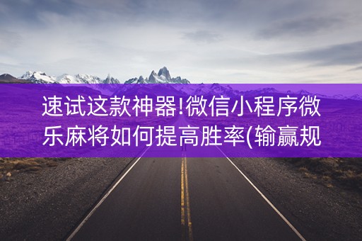 速试这款神器!微信小程序微乐麻将如何提高胜率(输赢规律)