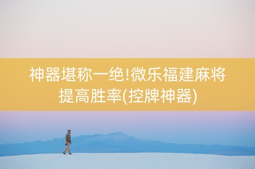 神器堪称一绝!微乐福建麻将提高胜率(控牌神器)