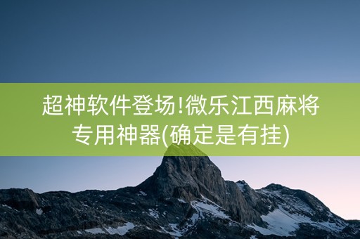 超神软件登场!微乐江西麻将专用神器(确定是有挂)