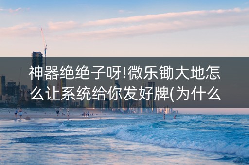 神器绝绝子呀!微乐锄大地怎么让系统给你发好牌(为什么老是输)