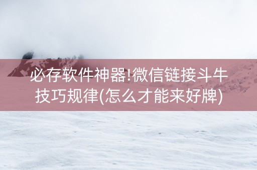 必存软件神器!微信链接斗牛技巧规律(怎么才能来好牌)
